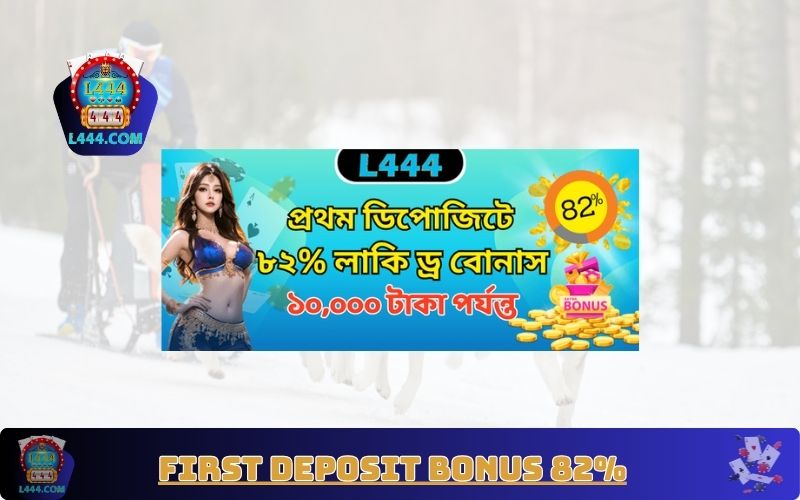 L444 First Deposit Bonus 82% নতুন খেলোয়াড়দের জন্য