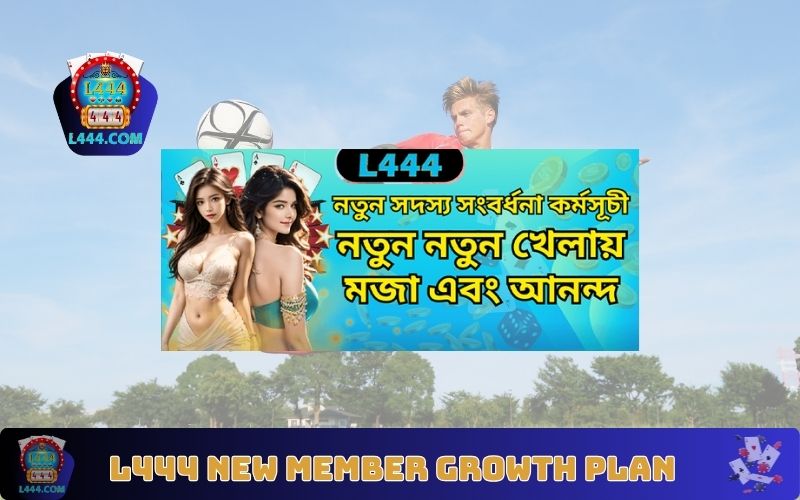 L444 New Member Growth Plan – নতুন সদস্যদের জন্য বিশাল বোনাস