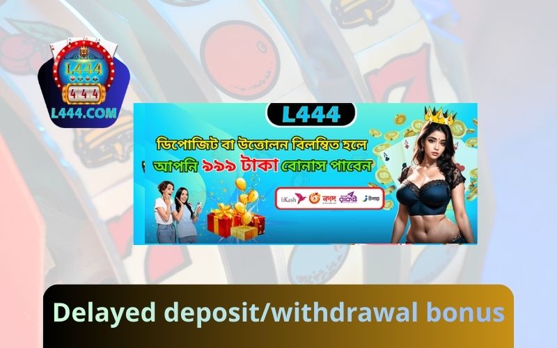 Delayed Deposit & Withdrawal Bonus – L444